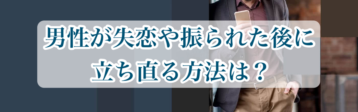 男性が失恋や振られた後に立ち直る方法は？体験談も合わせて紹介